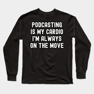 Podcasting is My Cardio I'm Always on the Move Long Sleeve T-Shirt